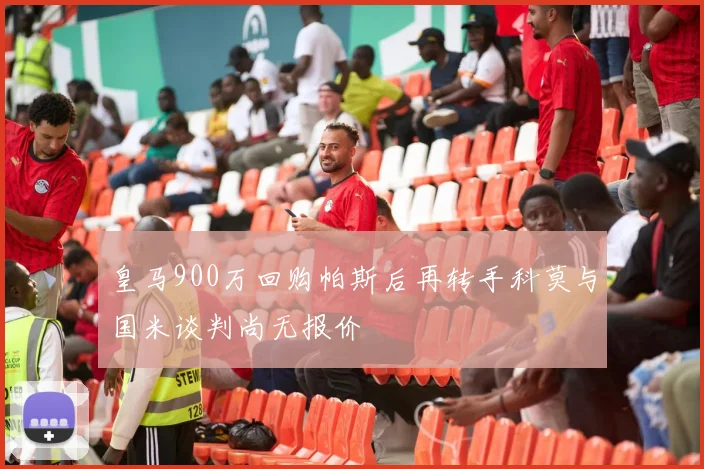 皇马900万回购帕斯后再转手科莫与国米谈判尚无报价