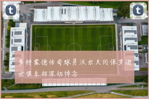 多特蒙德传奇球员沃尔夫冈保罗逝世俱乐部深切悼念