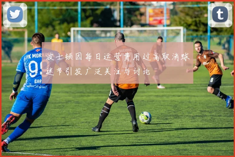 波士顿因每日运营费用过高取消球迷节引发广泛关注与讨论