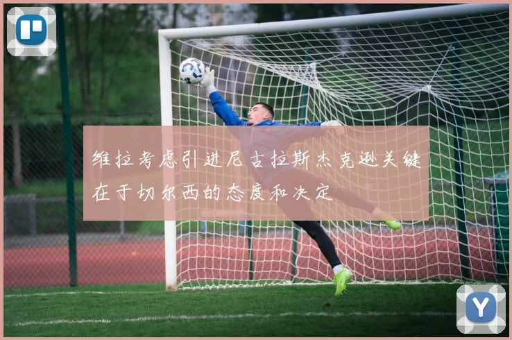 维拉考虑引进尼古拉斯杰克逊关键在于切尔西的态度和决定