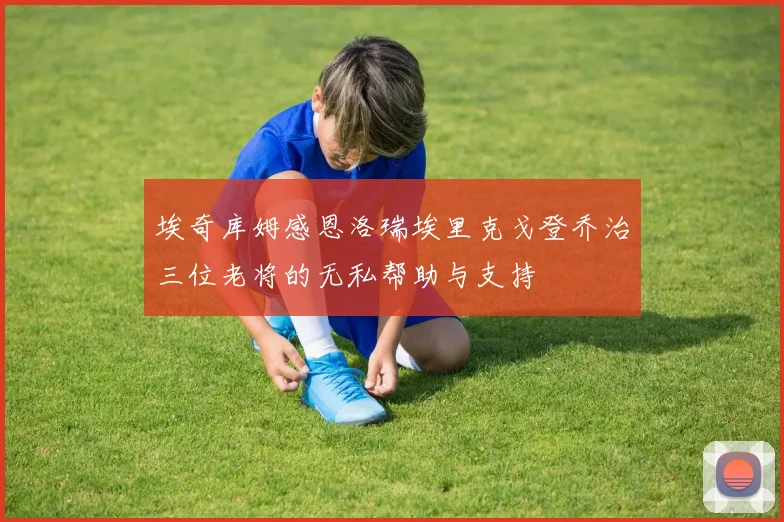 埃奇库姆感恩洛瑞埃里克戈登乔治三位老将的无私帮助与支持