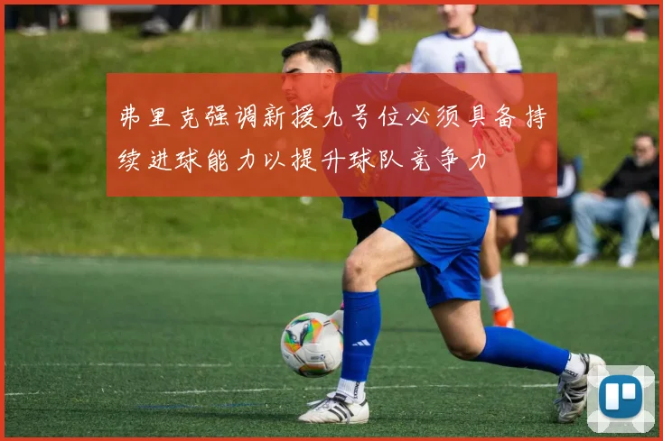 弗里克强调新援九号位必须具备持续进球能力以提升球队竞争力